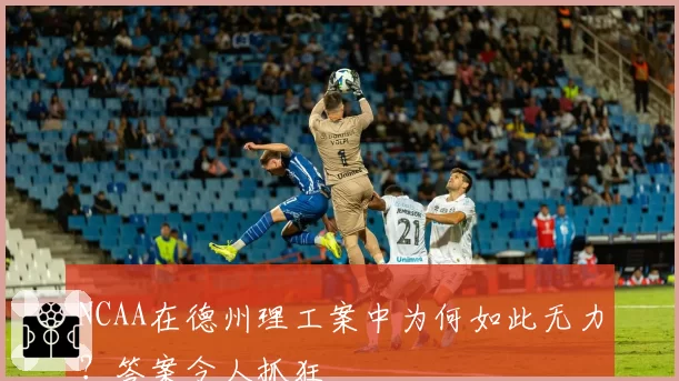 NCAA在德州理工案中为何如此无力?答案令人抓狂