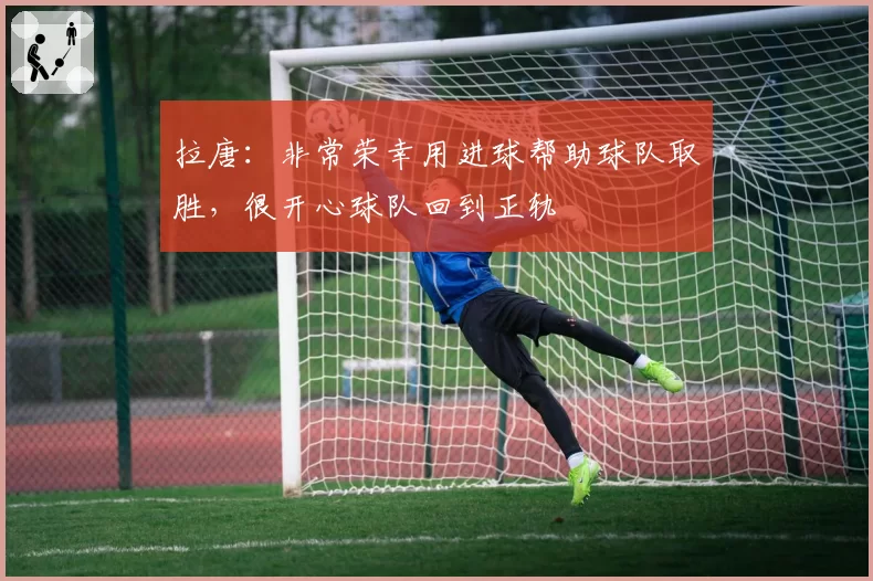 拉唐：非常荣幸用进球帮助球队取胜，很开心球队回到正轨