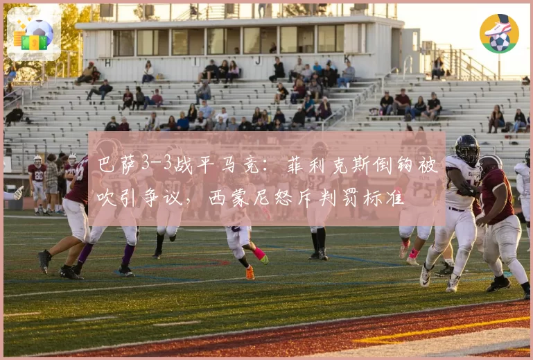 巴萨3-3战平马竞:菲利克斯倒钩被吹引争议,西蒙尼怒斥判罚标准