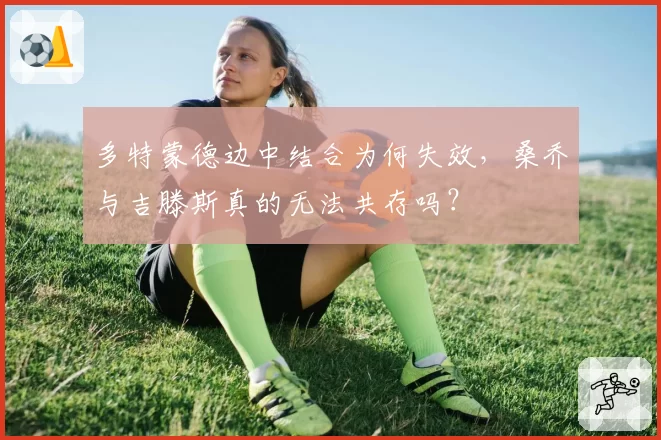多特蒙德边中结合为何失效,桑乔与吉滕斯真的无法共存吗?