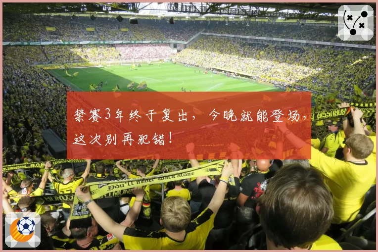禁赛3年终于复出，今晚就能登场，这次别再犯错！