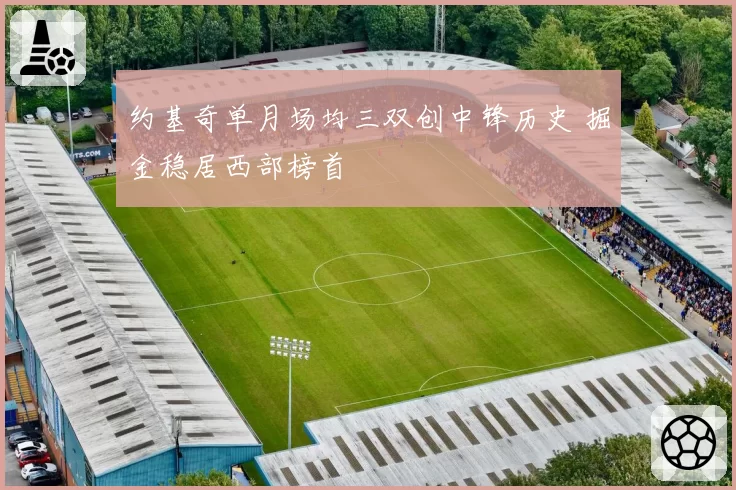 约基奇单月场均三双创中锋历史 掘金稳居西部榜首