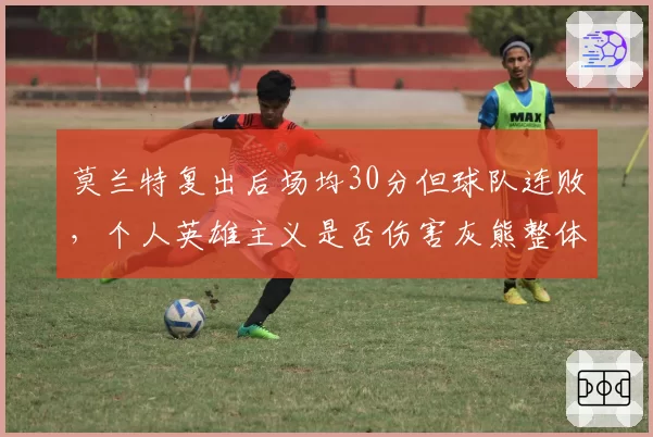 莫兰特复出后场均30分但球队连败，个人英雄主义是否伤害灰熊整体体系