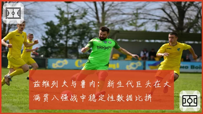兹维列夫与鲁内:新生代巨头在大满贯八强战中稳定性数据比拼