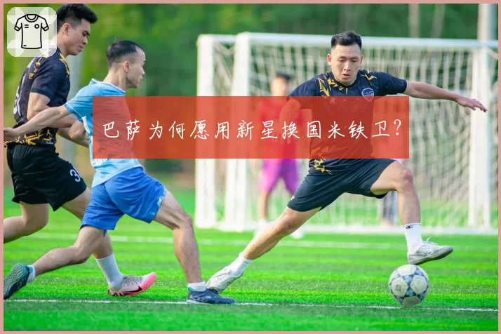 巴萨为何愿用新星换国米铁卫?