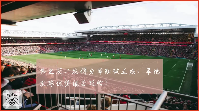 弗里茨二发得分率跌破五成，草地发球优势能否延续？