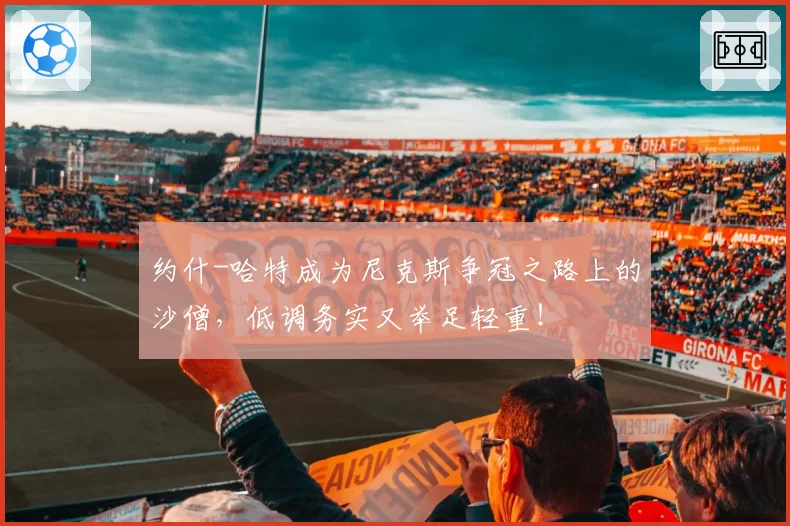 约什-哈特成为尼克斯争冠之路上的沙僧,低调务实又举足轻重!