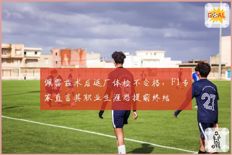 佩雷兹术后返厂体检不合格,F1专家直言其职业生涯恐提前终结
