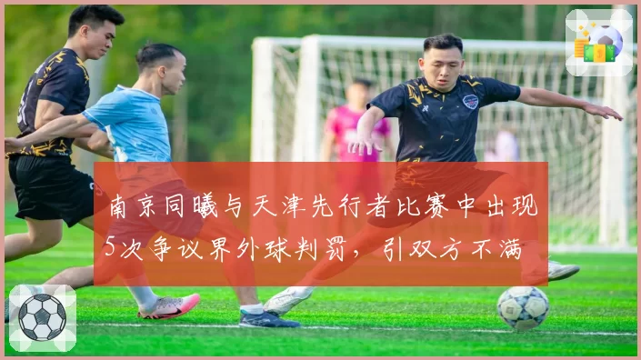 南京同曦与天津先行者比赛中出现5次争议界外球判罚,引双方不满