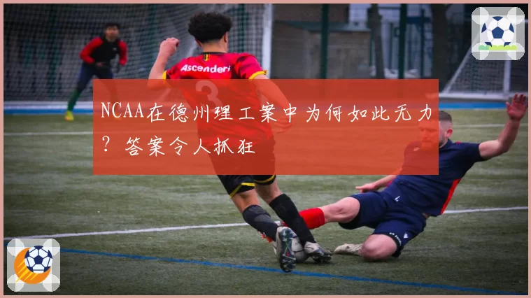 NCAA在德州理工案中为何如此无力?答案令人抓狂