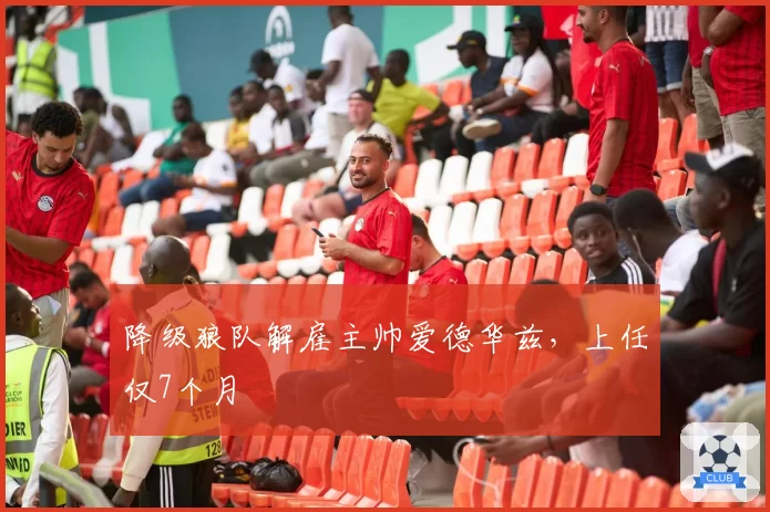 降级狼队解雇主帅爱德华兹,上任仅7个月