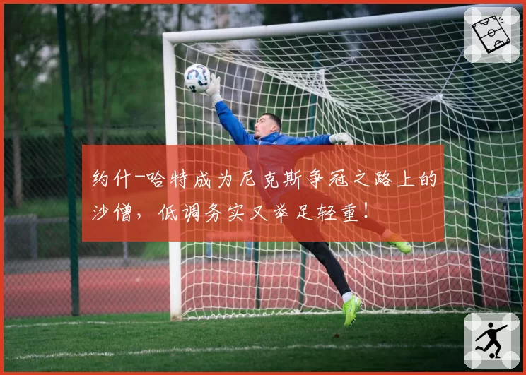 约什-哈特成为尼克斯争冠之路上的沙僧,低调务实又举足轻重!