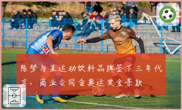 陈梦与某运动饮料品牌签下三年代言，商业合同含奥运奖金条款